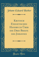 Kritisch Exegetisches Handbuch ber Die Drei Briefe Des Johannes (Classic Reprint)