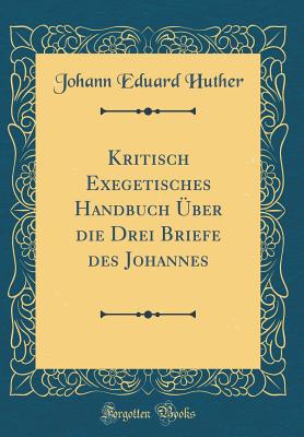 Kritisch Exegetisches Handbuch ?ber Die Drei Briefe Des Johannes (Classic Reprint) - Huther, Johann Eduard