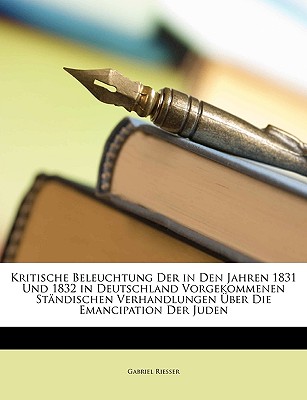 Kritische Beleuchtung der in den Jahren 1831 und 1832 in Deutschland vorgekommenen St?ndischen Verhandlungen ?ber die Emancipation der Juden - Riesser, Gabriel