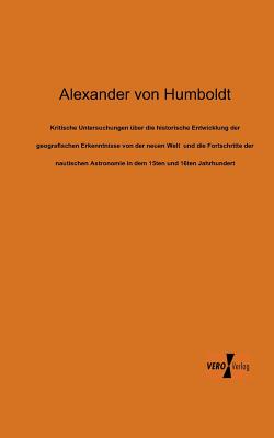 Kritische Untersuchungen ber die historische Entwicklung der geografischen Erkenntnisse von der neuen Welt und die Fortschritte der nautischen Astronomie in dem 15ten und 16ten Jahrhundert - Von Humboldt, Alexander