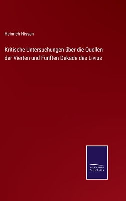 Kritische Untersuchungen ber die Quellen der Vierten und Fnften Dekade des Livius - Nissen, Heinrich