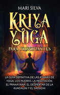 Kriya Yoga para principiantes: La gua definitiva de las asanas de yoga, los mudras, la meditacin, el pranayama, el despertar de la kundalini y el samadhi