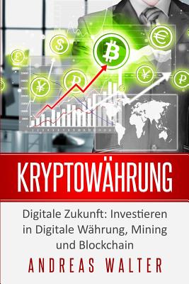 Kryptow?hrung: Digitale Zukunft: Investieren in Digitale W?hrung, Mining Und Blockchain - Walter, Andreas