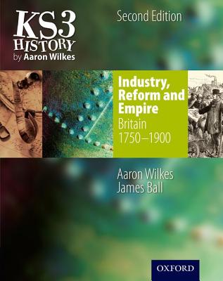 KS3 History by Aaron Wilkes: Industry, Reform & Empire Student Book (1750-1900) - Wilkes, Aaron, and Ball, James