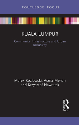 Kuala Lumpur: Community, Infrastructure and Urban Inclusivity - Kozlowski, Marek, and Mehan, Asma, and Nawratek, Krzysztof