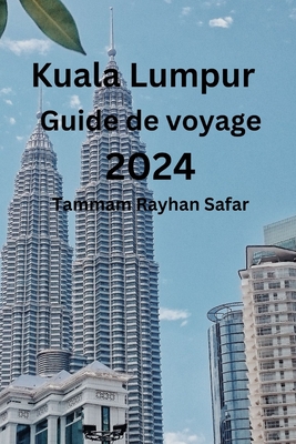 Kuala Lumpur Guide de voyage 2024 - Laisne, Anton (Translated by), and Rayhan Safar, Tammam