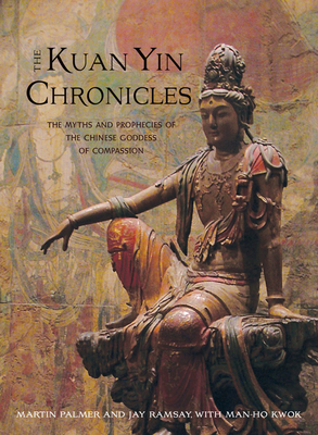 Kuan Yin Chronicles: The Myths and Prophecies of the Chinese Goddess of Compassion - Palmer, Martin, and Ramsay, Jay, and Kwok, Man-Ho