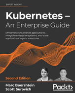 Kubernetes - An Enterprise Guide: Effectively containerize applications, integrate enterprise systems, and scale applications in your enterprise