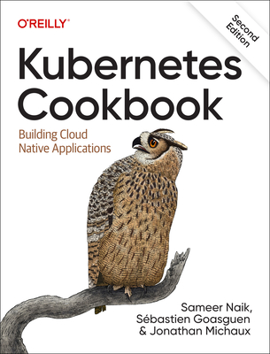 Kubernetes Cookbook: Building Cloud Native Applications - Naik, Sameer, and Goasguen, Sbastian, and Michaux, Jonathan