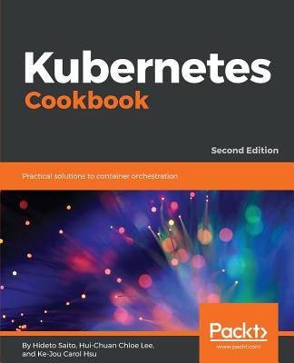 Kubernetes Cookbook - Saito, Hideto, and Lee, Hui-Chuan Chloe, and Hsu, Ke-Jou Carol