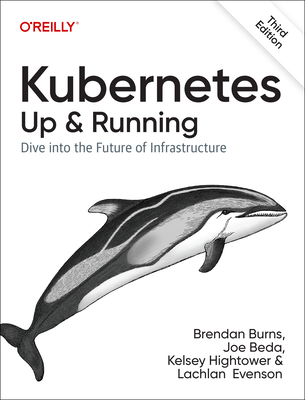 Kubernetes - Up and Running: Dive into the Future of Infrastructure - Burns, Brendan, and Beda, Joe, and Hightower, Kelsey