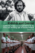 Kubrick and Control: Authority, Order and Independence in the Films and Working Life of Stanley Kubrick