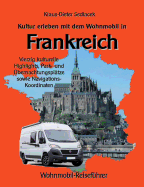 Kultur erleben mit dem Wohnmobil in Frankreich: Vierzig kulturelle Highlights, Park- und ?bernachtungspl?tze sowie Navigations-Koordinaten