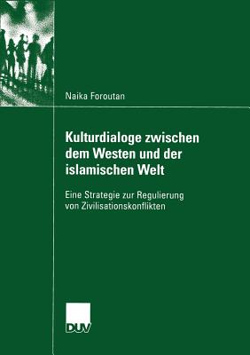 Kulturdialoge Zwischen Dem Westen Und Der Islamischen Welt: Eine Strategie Zur Regulierung Von Zivilisationskonflikten - Foroutan, Naika