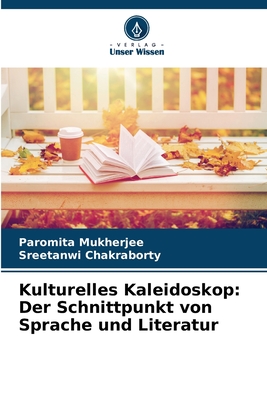 Kulturelles Kaleidoskop: Der Schnittpunkt von Sprache und Literatur - Mukherjee, Paromita, and Chakraborty, Sreetanwi