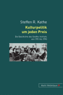 Kulturpolitik Um Jeden Preis: Die Geschichte Des Goethe-Instituts Von 1951 Bis 1990