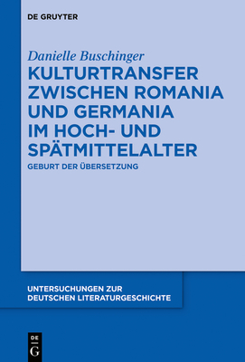 Kulturtransfer Zwischen Romania Und Germania Im Hoch- Und Sp?tmittelalter: Geburt Der ?bersetzung - Buschinger, Danielle