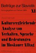 Kulturvergleichende Analyse Von Verhalten, Sprache Und Bedeutungen Im Moskauer Alltag: Beitrag Zu Einer Empirisch, Kontrastiv Und Semiotisch Ausgerichteten Landeswissenschaft