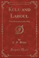 Kulu and Lahoul: With Illustrations and a Map (Classic Reprint)