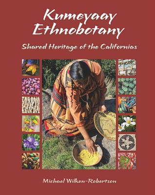 Kumeyaay Ethnobotany: Shared Heritage of the Californias: Native People and Native Plants of Baja California's Borderlands - Wilken-Robertson, Michael
