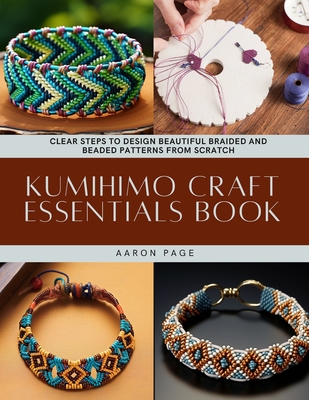 Kumihimo Craft Essentials Book: Clear Steps to Design Beautiful Braided and Beaded Patterns from Scratch - Page, Aaron