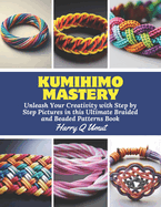 KUMIHIMO Mastery: Unleash Your Creativity with Step by Step Pictures in this Ultimate Braided and Beaded Patterns Book