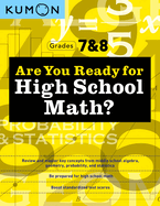 Kumon Are You Ready for High School Math?: Review and Master Key Concepts from Middle School Algebra, Geometry, Probability and Statistics-Grades 7 & 8