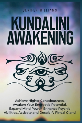 Kundalini Awakening: Achieve Higher Consciousness, Awaken Your Energetic Potential, Expand Mind Power, Enhance Psychic Abilities, Activate and Decalcify Pineal Gland - Williams, Jenifer