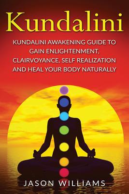 Kundalini: Kundalini Awakening Guide To Gain Enlightenment, Clairvoyance, Self Realization and Heal Your Body Naturally - Williams, Jason, MD