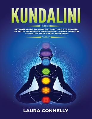 Kundalini: Ultimate Guide to Awaken Your Third Eye Chakra, Develop Awareness and Spiritual Power Through Kundalini and Chakra Awakening - Connelly, Laura