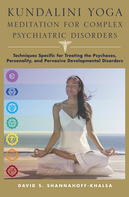 Kundalini Yoga Meditation for Complex Psychiatric Disorders: Techniques Specific for Treating the Psychoses, Personality, and Pervasive Developmental Disorders - Shannahoff-Khalsa, David