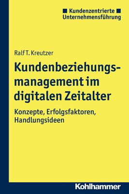 Kundenbeziehungsmanagement Im Digitalen Zeitalter: Konzepte, Erfolgsfaktoren, Handlungsideen - Kreutzer, Ralf T