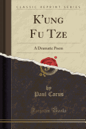 K'Ung Fu Tze: A Dramatic Poem (Classic Reprint)