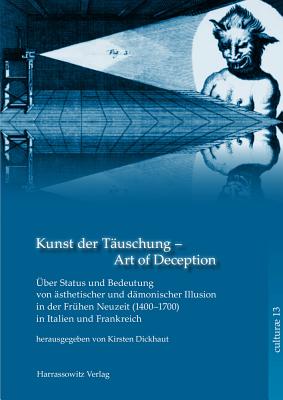 Kunst Der Tauschung. Uber Status Und Bedeutung Asthetischer Und Damonischer Illusion in Der Fruhen Neuzeit in Italien Und Frankreich: Internationaler Workshop 4.-6.12.2014 - Dickhaut, Kirsten (Editor)