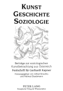 Kunst - Geschichte - Soziologie: Beitraege Zur Soziologischen Kunstbetrachtung Aus Oesterreich- Festschrift Fuer Gerhardt Kapner Zum 70. Geburtstag