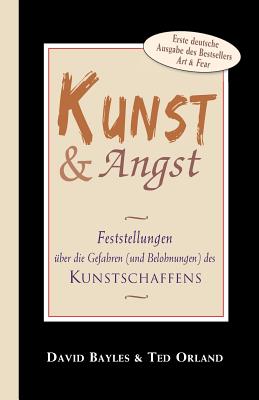 Kunst und Angst: Feststellungen ?ber die Gefahren (und Belohnungen) des Kunstschaffens - Orland, Ted, and Bayles, David