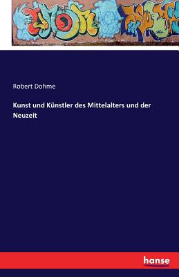 Kunst Und Kunstler Des Mittelalters Und Der Neuzeit - Dohme, Robert