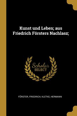 Kunst Und Leben; Aus Friedrich Frsters Nachlasz; - Frster, Friedrich, and Kletke, Hermann