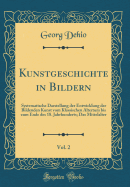 Kunstgeschichte in Bildern, Vol. 2: Systematische Darstellung Der Entwicklung Der Bildenden Kunst Vom Klassischen Altertum Bis Zum Ende Des 18. Jahrhunderts; Das Mittelalter (Classic Reprint)