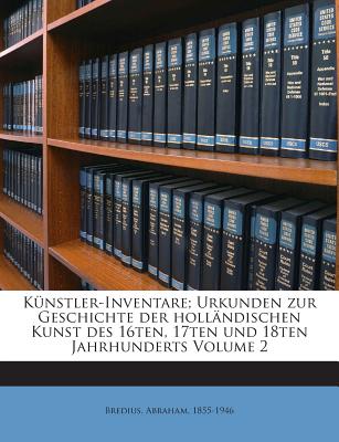 Kunstler-Inventare; Urkunden Zur Geschichte Der Hollandischen Kunst Des 16ten, 17ten Und 18ten Jahrhunderts Volume 2 - Bredius, Abraham