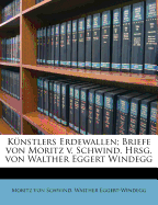 Kunstlers Erdewallen; Briefe Von Moritz V. Schwind. Hrsg. Von Walther Eggert Windegg