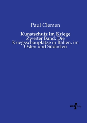 Kunstschutz im Kriege: Zweiter Band: Die Kriegsschaupl?tze in Italien, im Osten und S?dosten - Clemen, Paul