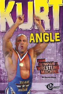 Kurt Angle: From Olympian to Wrestling Machine - Skog, Jason, and Johnson, Mike (Consultant editor)