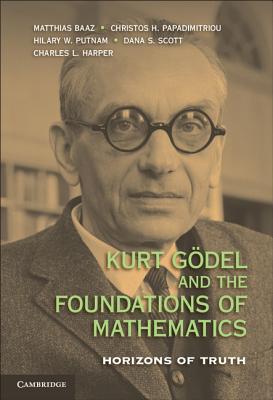 Kurt Gdel and the Foundations of Mathematics: Horizons of Truth - Baaz, Matthias (Editor), and Papadimitriou, Christos H. (Editor), and Putnam, Hilary W. (Editor)