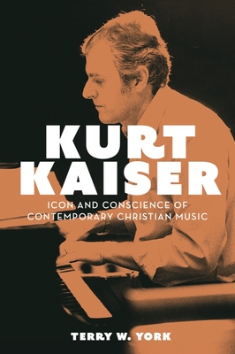 Kurt Kaiser: Icon and Conscience of Contemporary Christian Music - York, Terry W