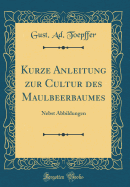 Kurze Anleitung Zur Cultur Des Maulbeerbaumes: Nebst Abbildungen (Classic Reprint)