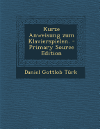 Kurze Anweisung Zum Klavierspielen. - Primary Source Edition - Turk, Daniel Gottlob