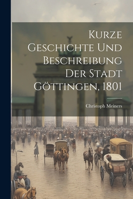 Kurze Geschichte Und Beschreibung Der Stadt Gottingen, 1801 - Meiners, Christoph