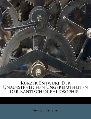 Kurzer Entwurf Der Unausstehlichen Ungereimtheiten Der Kantischen Philosophie - Stattler, Benedikt