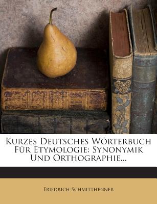 Kurzes Deutsches Worterbuch Fur Etymologie: Synonymik Und Orthographie... - Schmitthenner, Friedrich